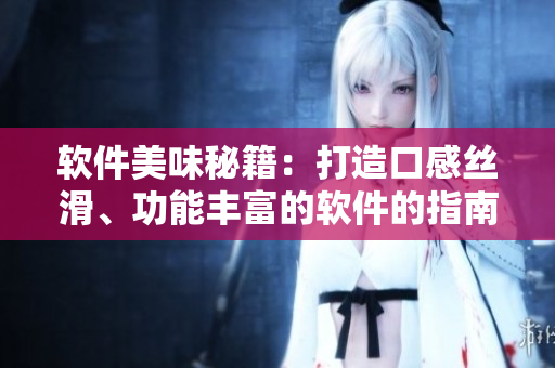 软件美味秘籍：打造口感丝滑、功能丰富的软件的指南