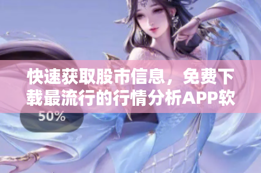 快速获取股市信息，免费下载最流行的行情分析APP软件