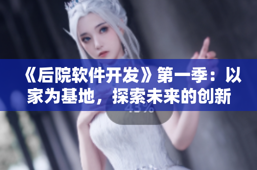 《后院软件开发》第一季：以家为基地，探索未来的创新之路