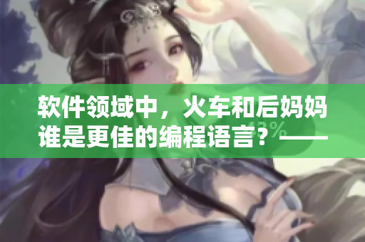 软件领域中，火车和后妈妈谁是更佳的编程语言？——一本值得阅读的书籍推荐