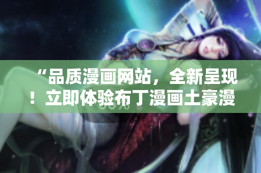 “品质漫画网站，全新呈现！立即体验布丁漫画土豪漫画登录页面”
