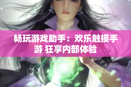 畅玩游戏助手：欢乐触摸手游 狂享内部体验