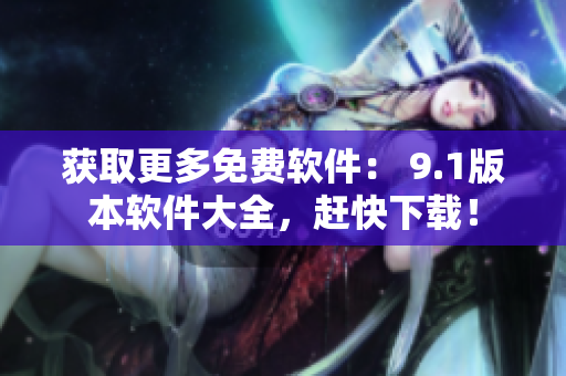 获取更多免费软件： 9.1版本软件大全，赶快下载！
