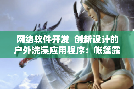 网络软件开发  创新设计的户外洗澡应用程序：帐篷露营裸泳的神器