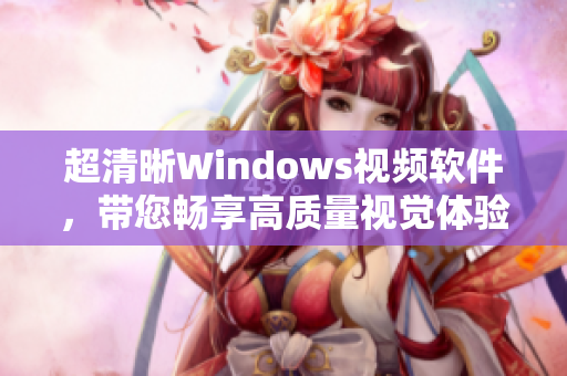 超清晰Windows视频软件，带您畅享高质量视觉体验！