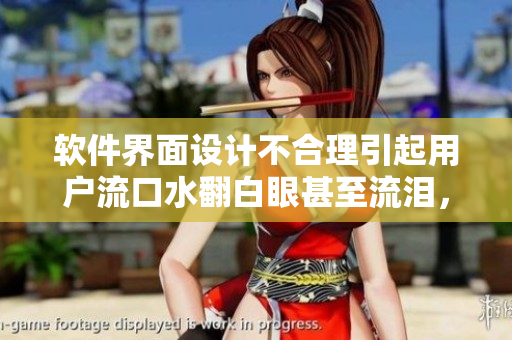 软件界面设计不合理引起用户流口水翻白眼甚至流泪，如何解决？
