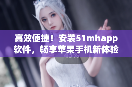 高效便捷！安装51mhapp软件，畅享苹果手机新体验