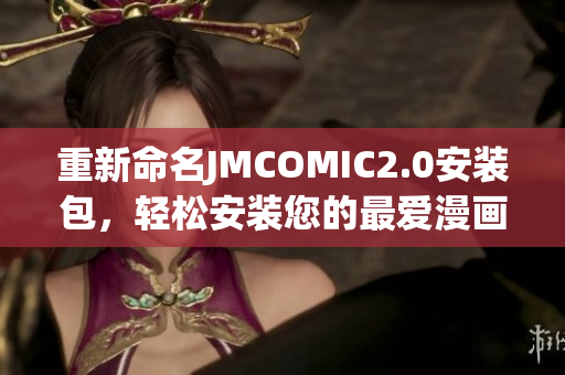 重新命名JMCOMIC2.0安装包，轻松安装您的最爱漫画