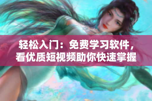 轻松入门：免费学习软件，看优质短视频助你快速掌握