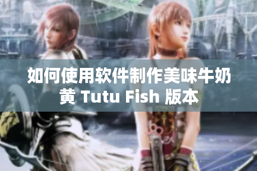 如何使用软件制作美味牛奶黄 Tutu Fish 版本