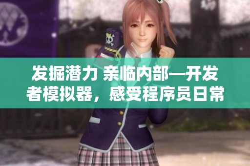 发掘潜力 亲临内部—开发者模拟器，感受程序员日常生活的手游