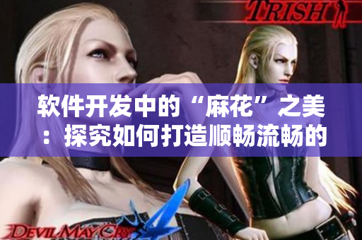 软件开发中的“麻花”之美：探究如何打造顺畅流畅的果冻般用户体验