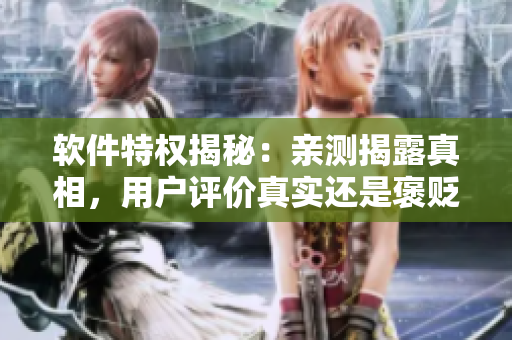 软件特权揭秘：亲测揭露真相，用户评价真实还是褒贬难分？