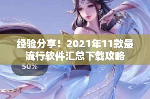 经验分享！2021年11款最流行软件汇总下载攻略