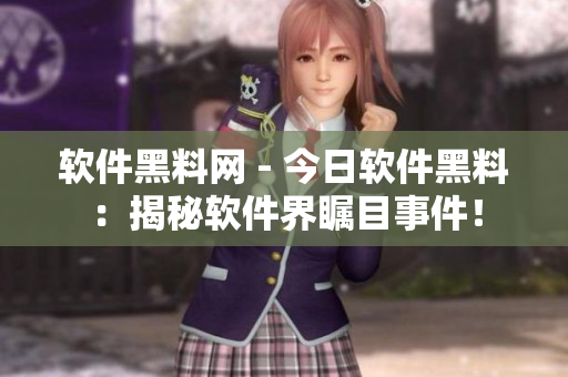 软件黑料网 - 今日软件黑料：揭秘软件界瞩目事件！