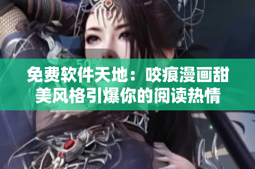 免费软件天地：咬痕漫画甜美风格引爆你的阅读热情