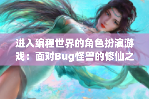 进入编程世界的角色扮演游戏：面对Bug怪兽的修仙之路