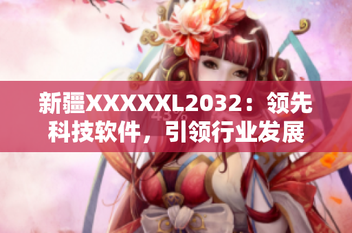 新疆XXXXXL2032：领先科技软件，引领行业发展