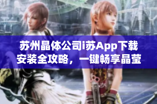 苏州晶体公司i苏App下载安装全攻略，一键畅享晶莹软件世界