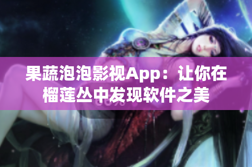 果蔬泡泡影视App：让你在榴莲丛中发现软件之美