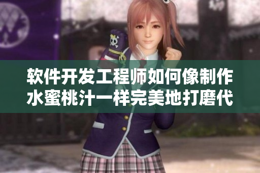 软件开发工程师如何像制作水蜜桃汁一样完美地打磨代码？