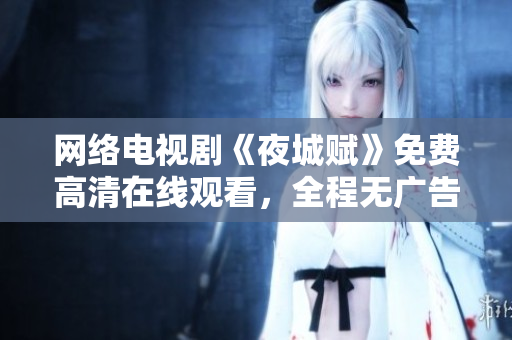 网络电视剧《夜城赋》免费高清在线观看，全程无广告