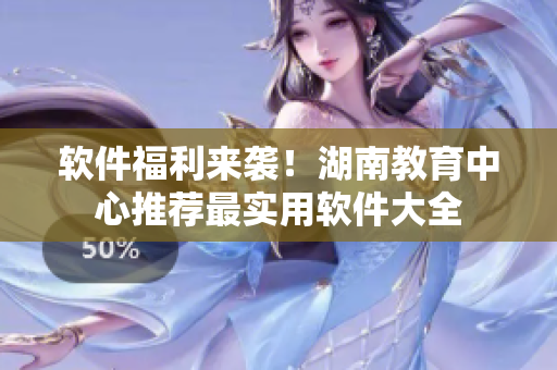 软件福利来袭！湖南教育中心推荐最实用软件大全