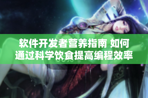 软件开发者营养指南 如何通过科学饮食提高编程效率？