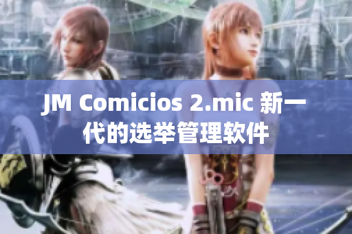 JM Comicios 2.mic 新一代的选举管理软件