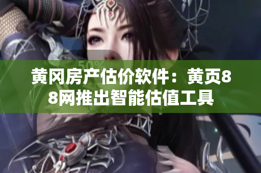 黄冈房产估价软件：黄页88网推出智能估值工具