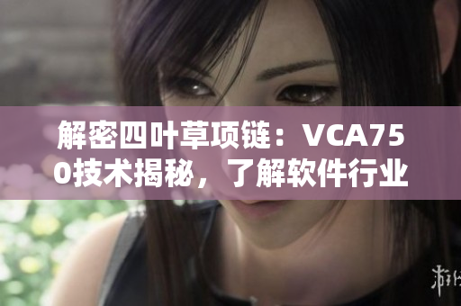 解密四叶草项链：VCA750技术揭秘，了解软件行业的珠宝级开发利器！