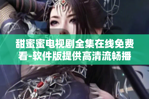 甜蜜蜜电视剧全集在线免费看-软件版提供高清流畅播放