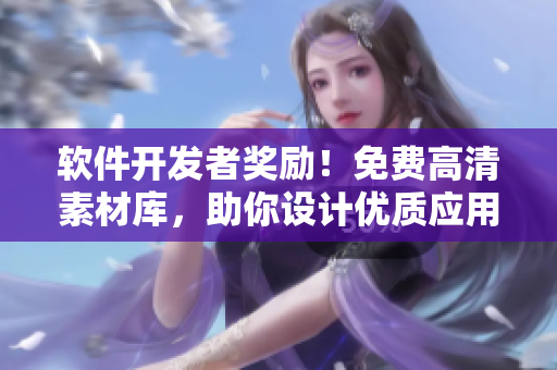 软件开发者奖励！免费高清素材库，助你设计优质应用