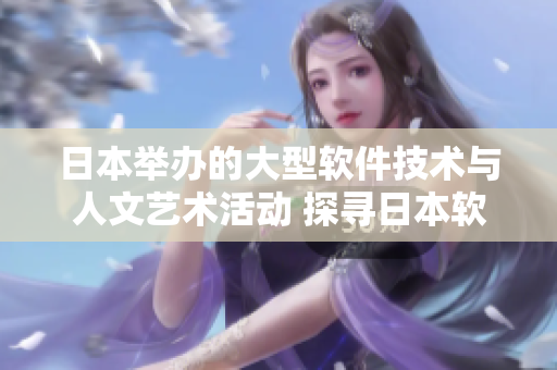 日本举办的大型软件技术与人文艺术活动 探寻日本软件文化之美