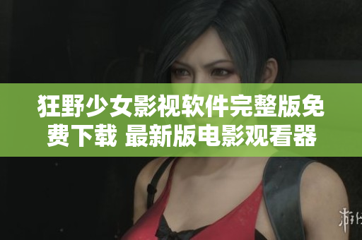 狂野少女影视软件完整版免费下载 最新版电影观看器 