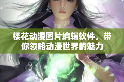 樱花动漫图片编辑软件，带你领略动漫世界的魅力