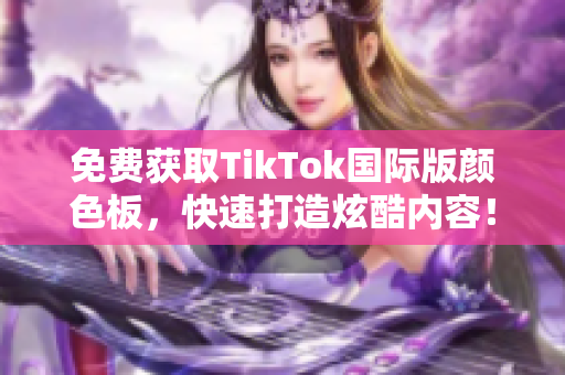 免费获取TikTok国际版颜色板，快速打造炫酷内容！