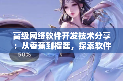 高级网络软件开发技术分享：从香蕉到榴莲，探索软件工程中的全新可能