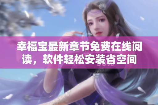 幸福宝最新章节免费在线阅读，软件轻松安装省空间