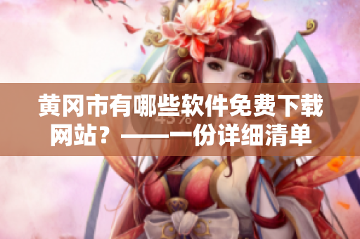 黄冈市有哪些软件免费下载网站？——一份详细清单