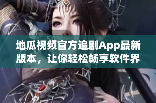 地瓜视频官方追剧App最新版本，让你轻松畅享软件界的最新科技！