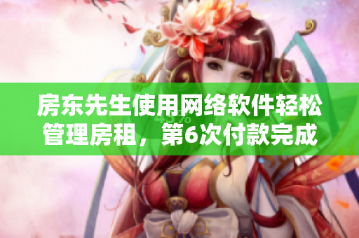房东先生使用网络软件轻松管理房租，第6次付款完成