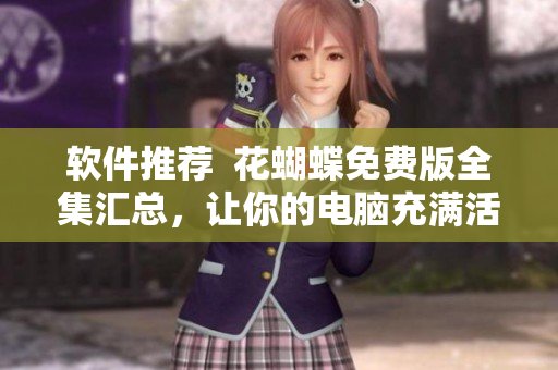 软件推荐  花蝴蝶免费版全集汇总，让你的电脑充满活力！
