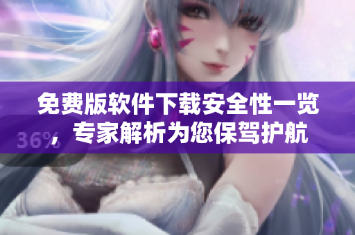 免费版软件下载安全性一览，专家解析为您保驾护航