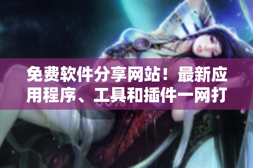 免费软件分享网站！最新应用程序、工具和插件一网打尽！