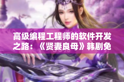 高级编程工程师的软件开发之路：《贤妻良母》韩剧免费在线观看