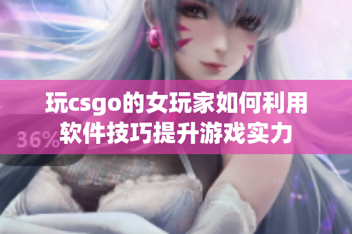 玩csgo的女玩家如何利用软件技巧提升游戏实力