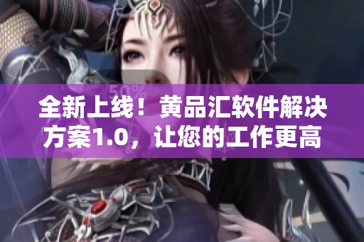 全新上线！黄品汇软件解决方案1.0，让您的工作更高效