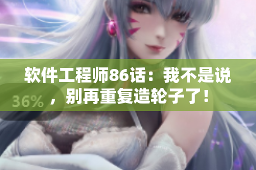 软件工程师86话：我不是说，别再重复造轮子了！