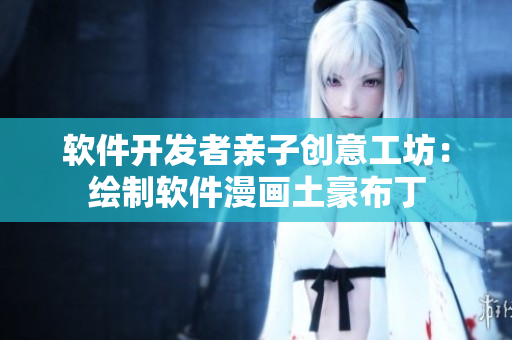 软件开发者亲子创意工坊：绘制软件漫画土豪布丁